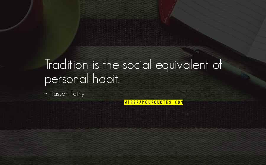 Kwaor Quotes By Hassan Fathy: Tradition is the social equivalent of personal habit.