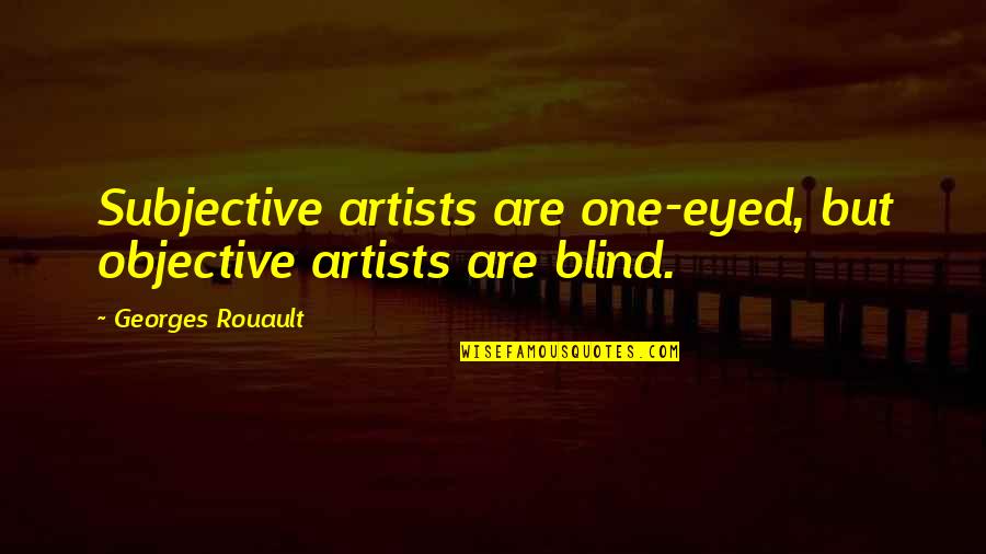 Kyalo Muthiani Quotes By Georges Rouault: Subjective artists are one-eyed, but objective artists are