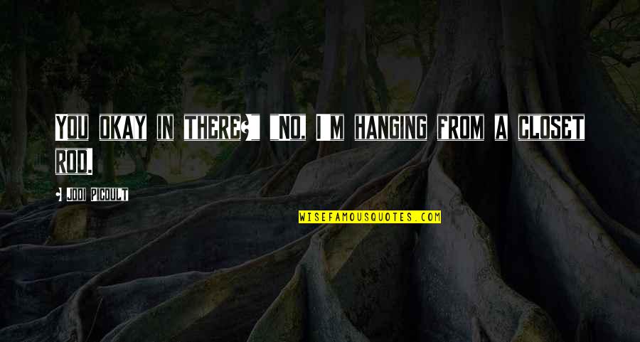 Kyerim Quotes By Jodi Picoult: You okay in there?" "No, I'm hanging from