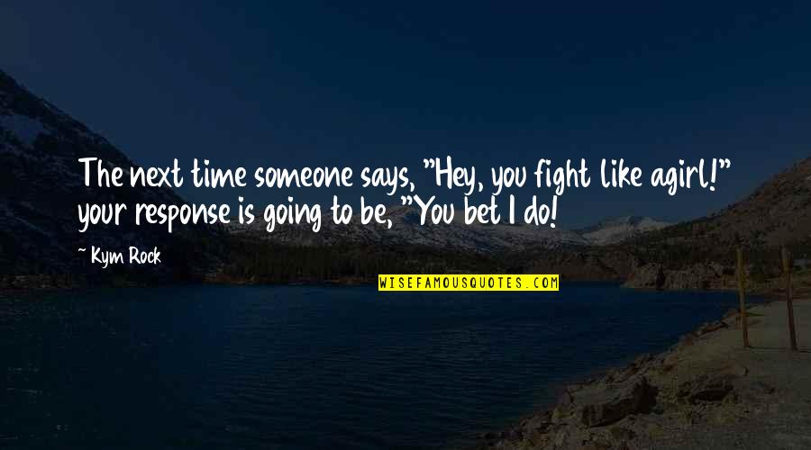 Kym Quotes By Kym Rock: The next time someone says, "Hey, you fight