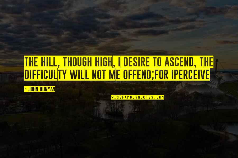 Kyotosomo Quotes By John Bunyan: The hill, though high, I desire to ascend,