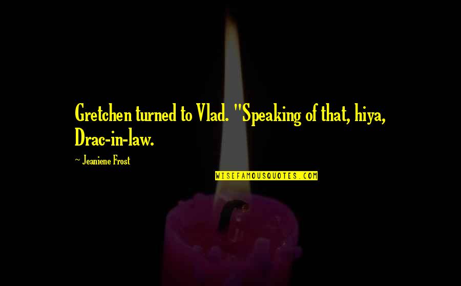 L A Law Quotes By Jeaniene Frost: Gretchen turned to Vlad. "Speaking of that, hiya,