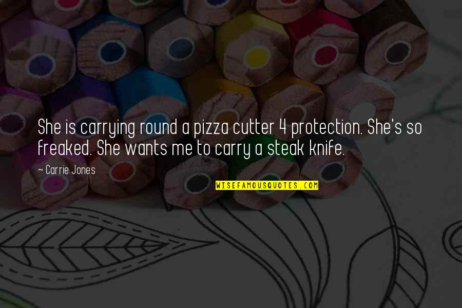 L G Protection Quotes By Carrie Jones: She is carrying round a pizza cutter 4