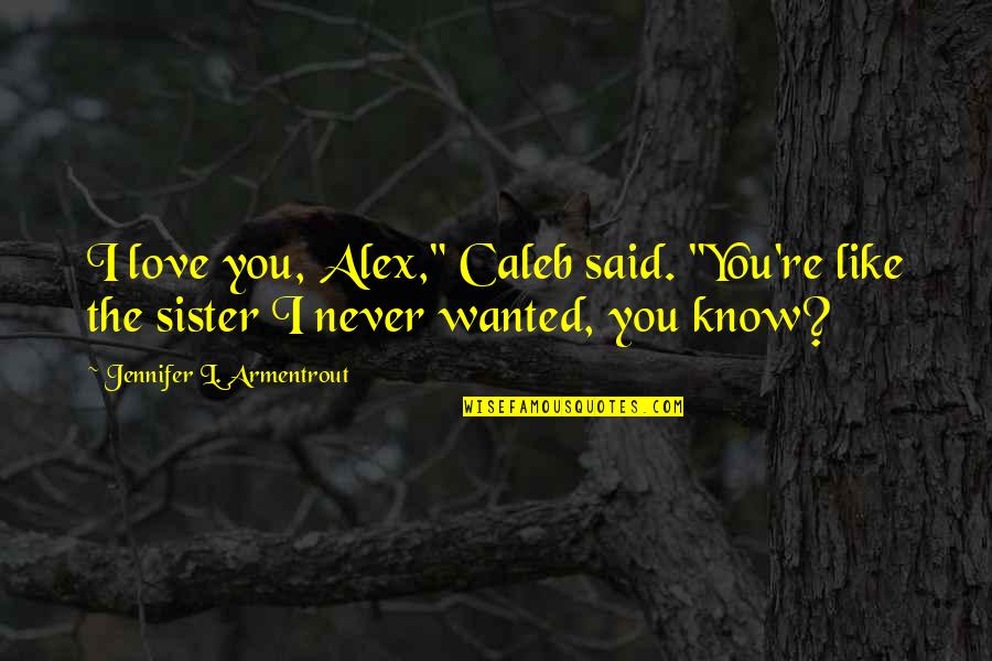 L Love You Sister Quotes By Jennifer L. Armentrout: I love you, Alex," Caleb said. "You're like