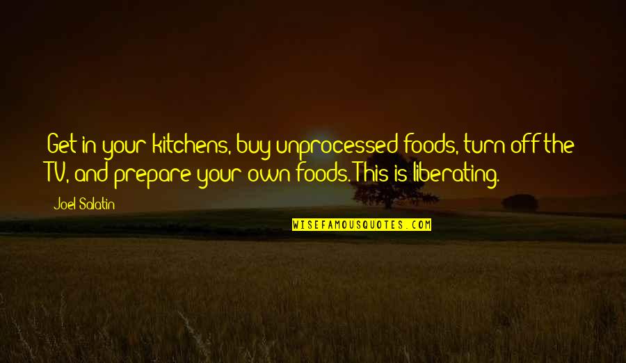 La Vie Devant Soi Quotes By Joel Salatin: Get in your kitchens, buy unprocessed foods, turn