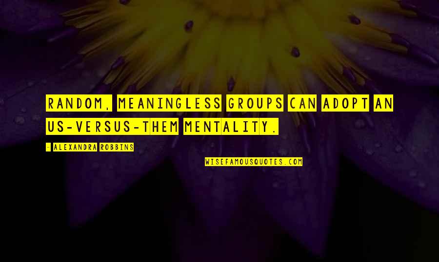 Labeling Quotes By Alexandra Robbins: Random, meaningless groups can adopt an us-versus-them mentality.