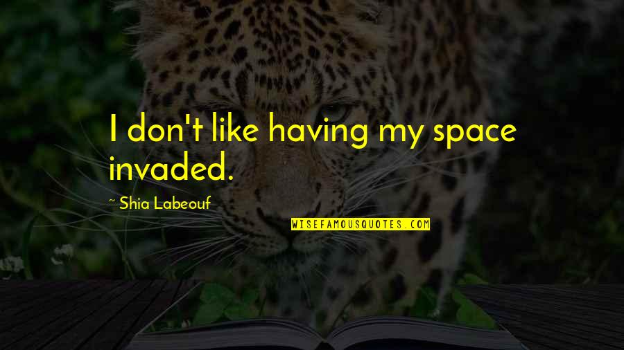 Labeouf Shia Quotes By Shia Labeouf: I don't like having my space invaded.