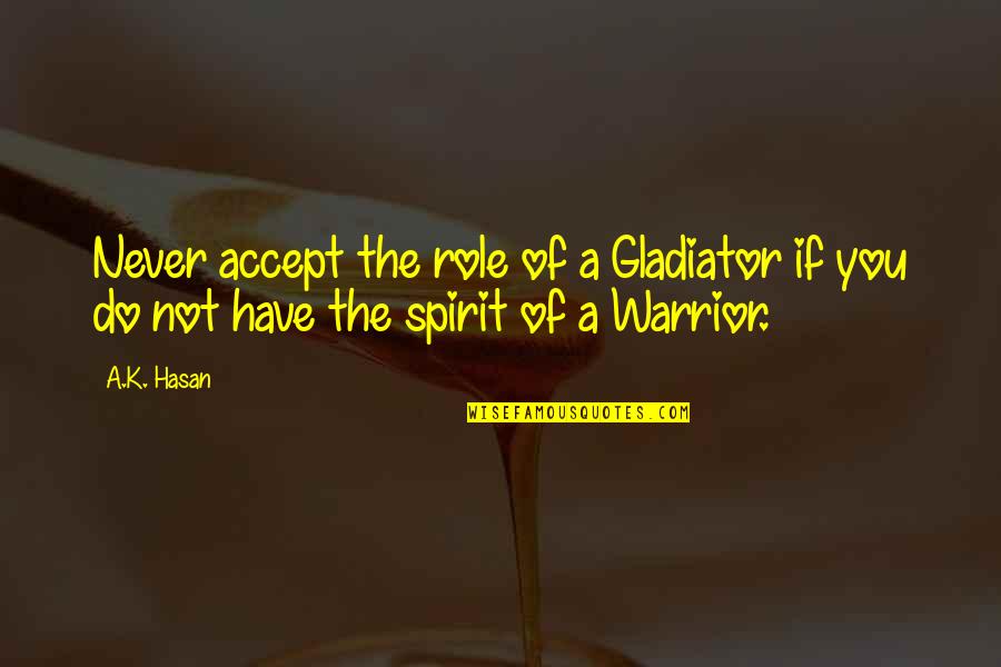 Labrandero Quotes By A.K. Hasan: Never accept the role of a Gladiator if