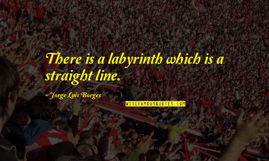 Labyrinths Quotes By Jorge Luis Borges: There is a labyrinth which is a straight