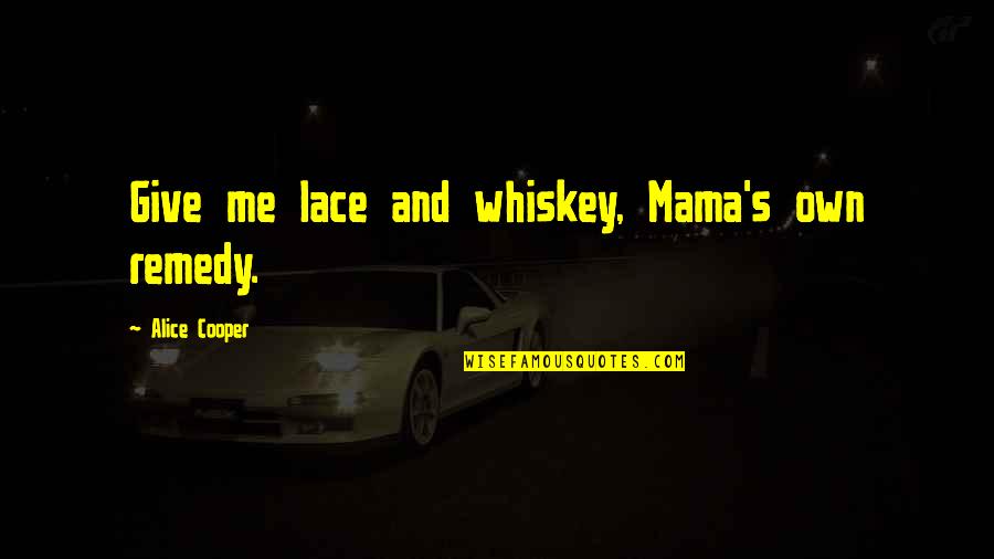 Lace Quotes By Alice Cooper: Give me lace and whiskey, Mama's own remedy.