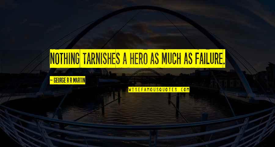 Lack Of Empathy Quotes By George R R Martin: Nothing tarnishes a hero as much as failure.