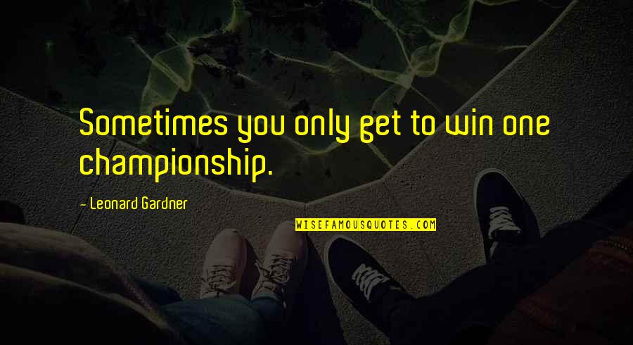 Lack Of Feelings Quotes By Leonard Gardner: Sometimes you only get to win one championship.