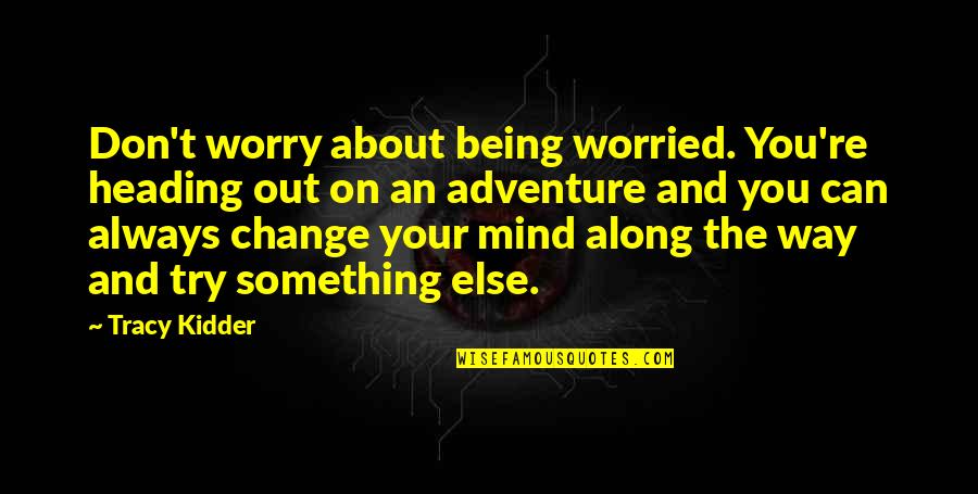 Lack Of Scruples Quotes By Tracy Kidder: Don't worry about being worried. You're heading out