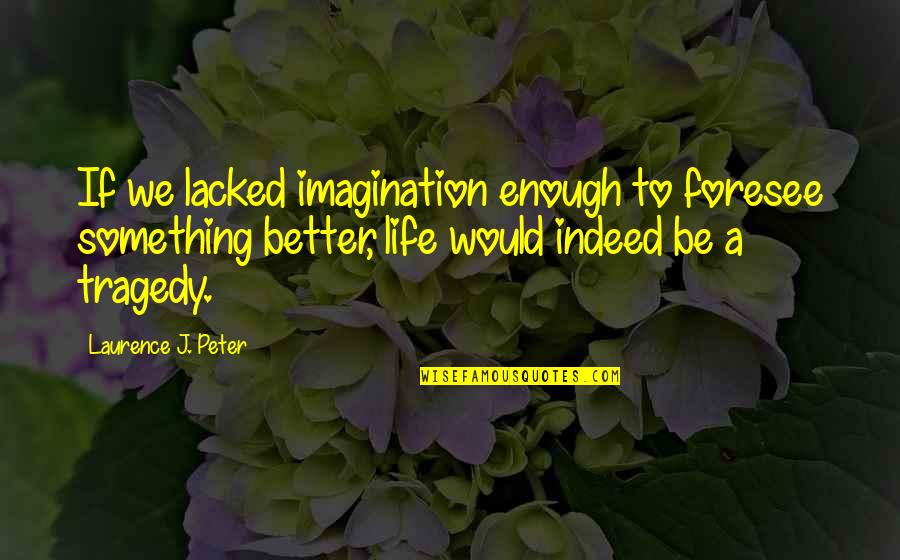 Lacked Quotes By Laurence J. Peter: If we lacked imagination enough to foresee something