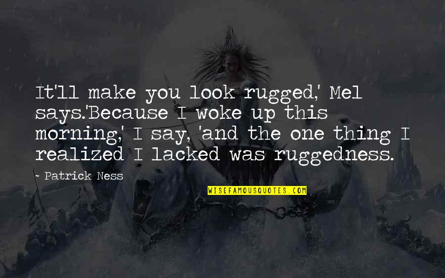 Lacked Quotes By Patrick Ness: It'll make you look rugged,' Mel says.'Because I