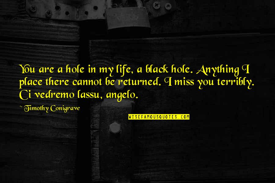 Laculin Quotes By Timothy Conigrave: You are a hole in my life, a