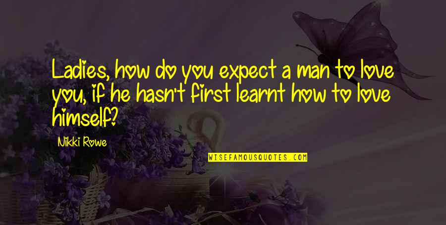 Ladies That Love Quotes By Nikki Rowe: Ladies, how do you expect a man to