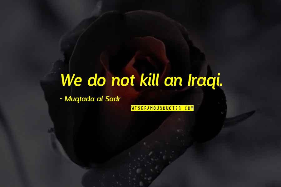 Lady Macbeth Paranoia Quotes By Muqtada Al Sadr: We do not kill an Iraqi.