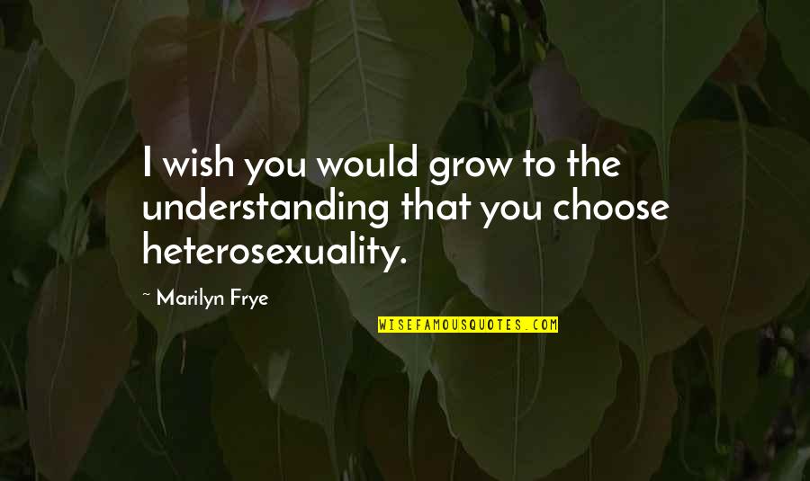 Lady Stutfield Quotes By Marilyn Frye: I wish you would grow to the understanding