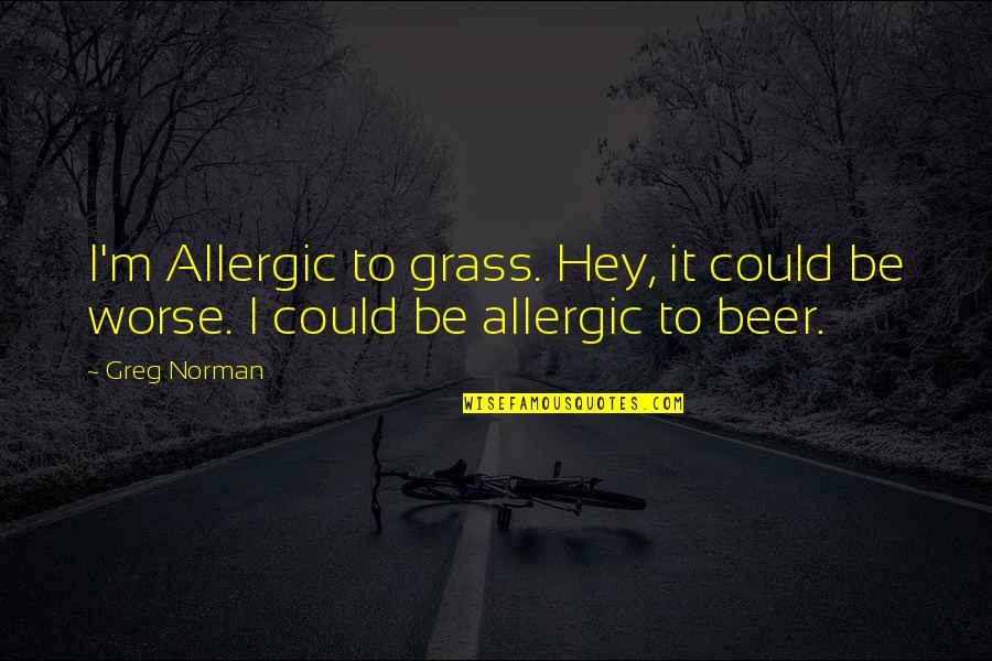 Lafeuille Circle Quotes By Greg Norman: I'm Allergic to grass. Hey, it could be