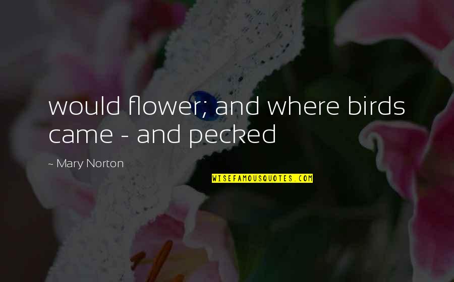 Lahme Quotes By Mary Norton: would flower; and where birds came - and