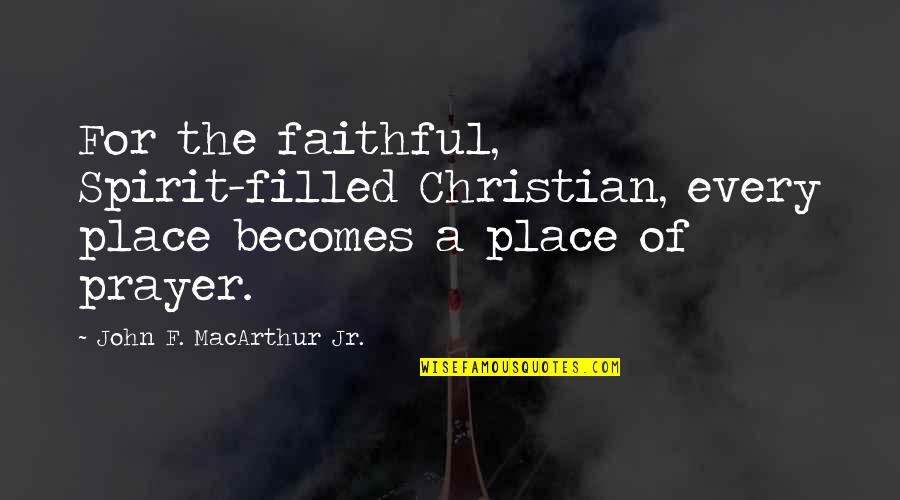 Laimarie Quotes By John F. MacArthur Jr.: For the faithful, Spirit-filled Christian, every place becomes