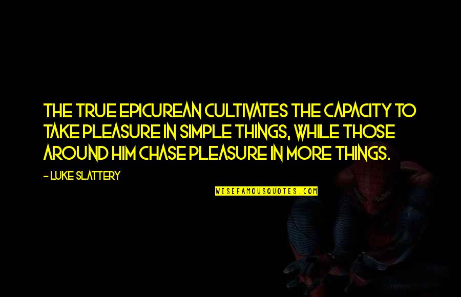 Lakes And Life Quotes By Luke Slattery: The true Epicurean cultivates the capacity to take