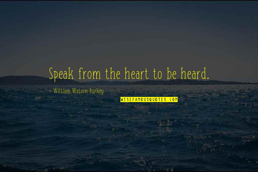 Lakyn Holt Quotes By William Watson Purkey: Speak from the heart to be heard.