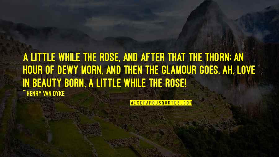 Lalla Ded Quotes By Henry Van Dyke: A little while the rose, And after that