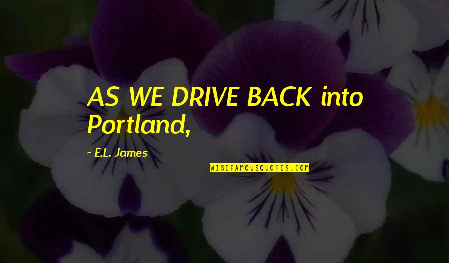 L'amant Quotes By E.L. James: AS WE DRIVE BACK into Portland,