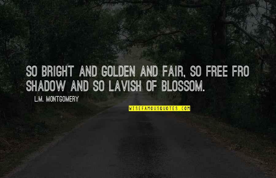 L'amant Quotes By L.M. Montgomery: So bright and golden and fair, so free