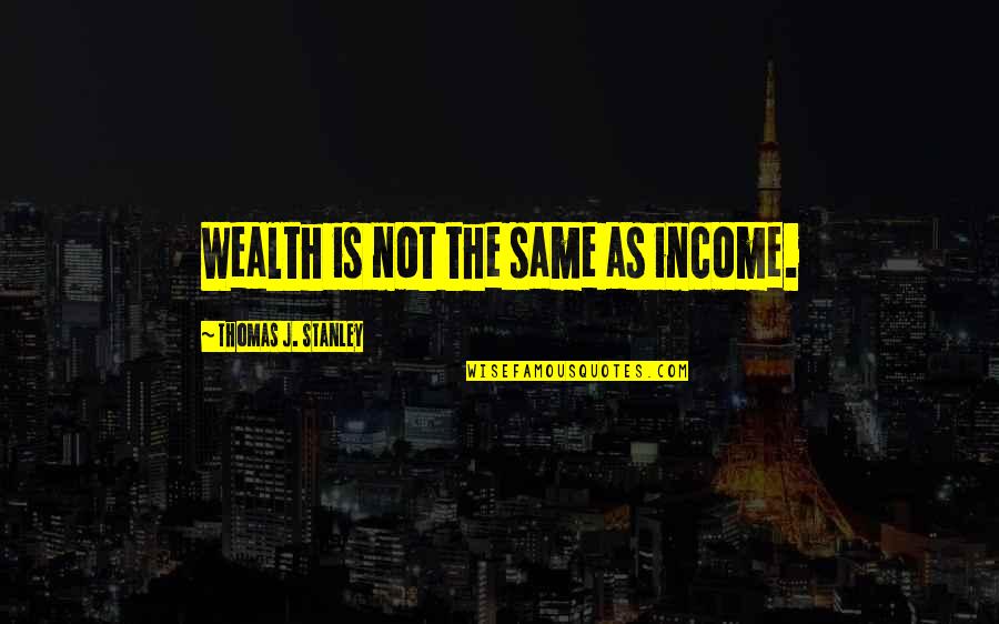 Lancea Regis Quotes By Thomas J. Stanley: Wealth is not the same as income.