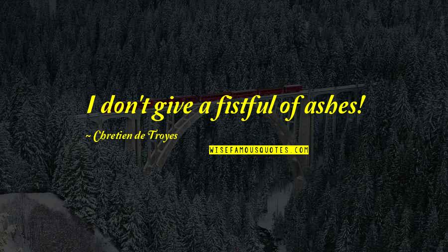 Lancelot And Guinevere Quotes By Chretien De Troyes: I don't give a fistful of ashes!