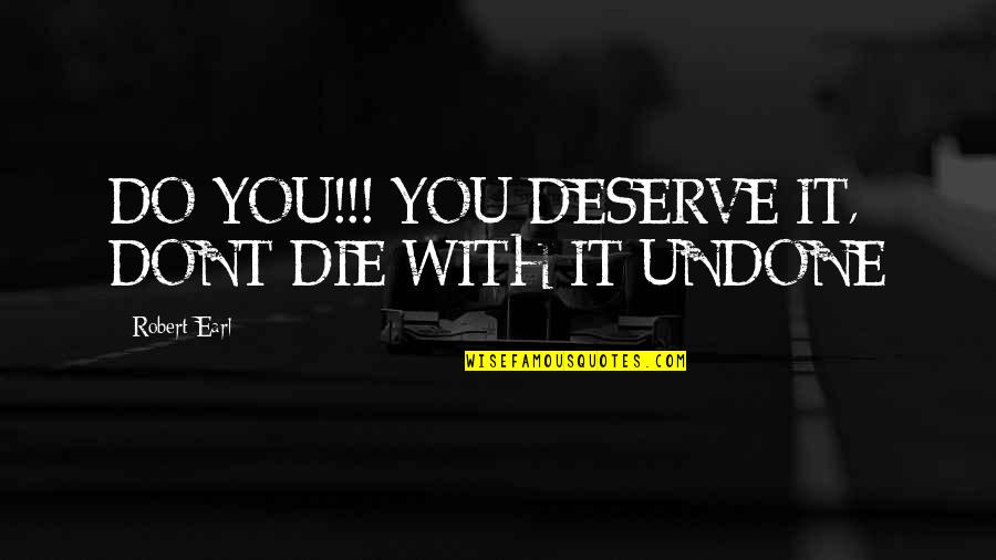 Lancremasteredpcps Quotes By Robert Earl: DO YOU!!! YOU DESERVE IT, DONT DIE WITH