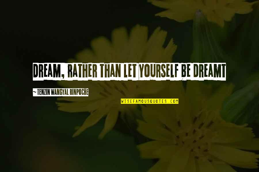 Lancremasteredpcps Quotes By Tenzin Wangyal Rinpoche: Dream, rather than let yourself be dreamt