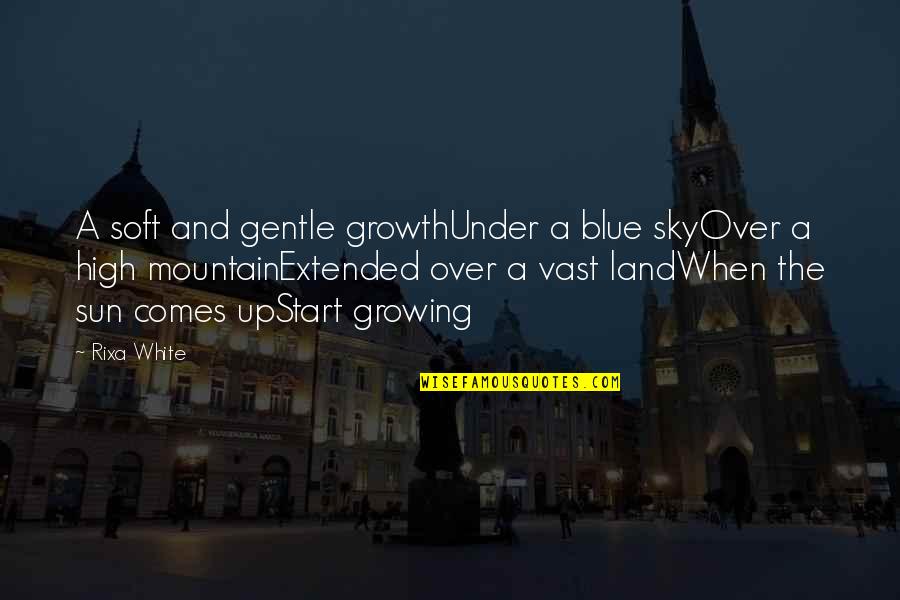 Land And Sky Quotes By Rixa White: A soft and gentle growthUnder a blue skyOver