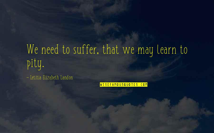 Landon's Quotes By Letitia Elizabeth Landon: We need to suffer, that we may learn