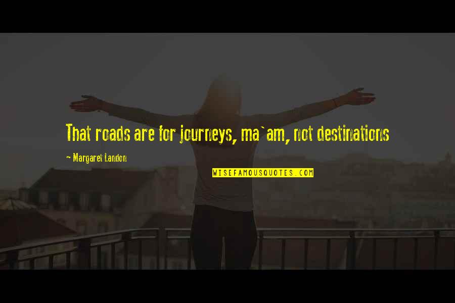 Landon's Quotes By Margaret Landon: That roads are for journeys, ma'am, not destinations