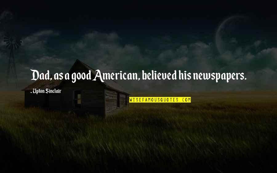 Landrey Burdick Quotes By Upton Sinclair: Dad, as a good American, believed his newspapers.