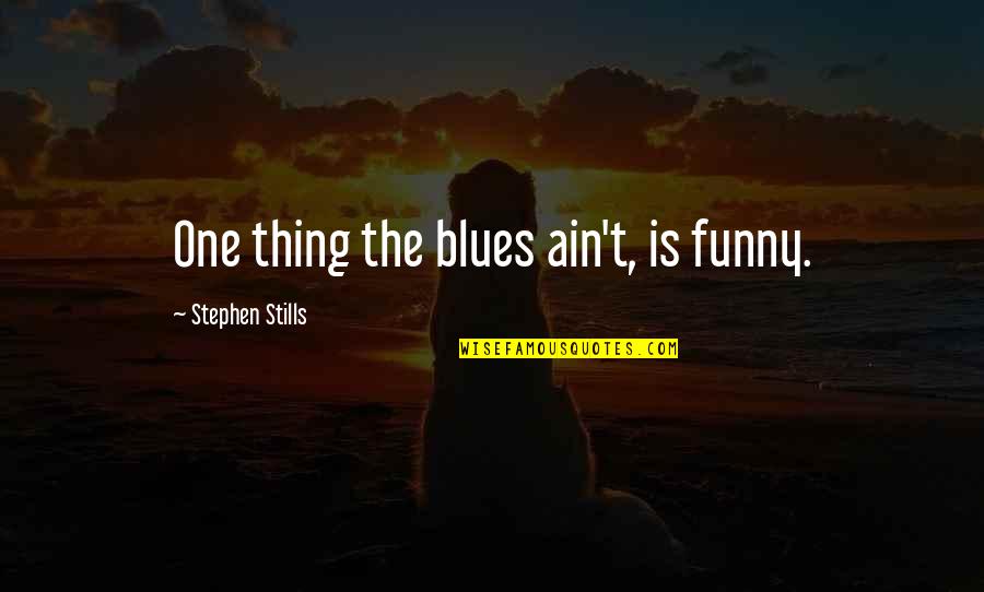 Langenbucher James Quotes By Stephen Stills: One thing the blues ain't, is funny.