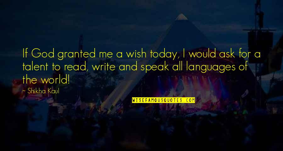 Languages Quotes By Shikha Kaul: If God granted me a wish today, I