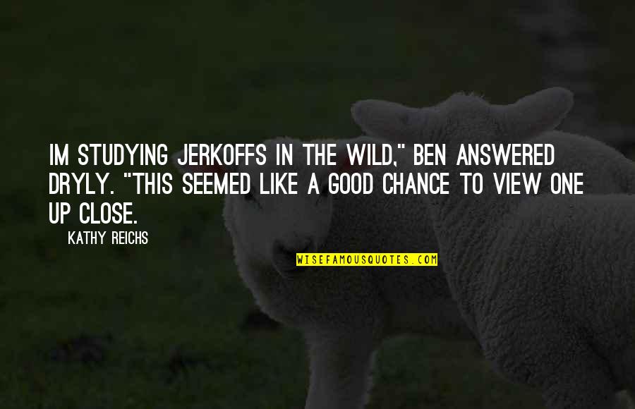 Languichatte Nan Quotes By Kathy Reichs: Im studying jerkoffs in the wild," Ben answered