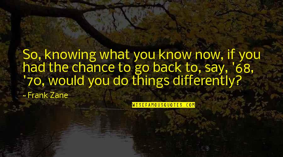 Lansink Custom Quotes By Frank Zane: So, knowing what you know now, if you