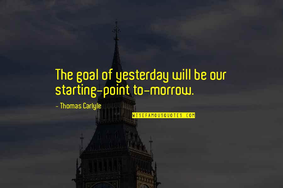 Lanthorne Rd Quotes By Thomas Carlyle: The goal of yesterday will be our starting-point