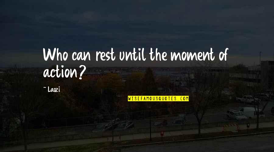 Laozi Quotes By Laozi: Who can rest until the moment of action?