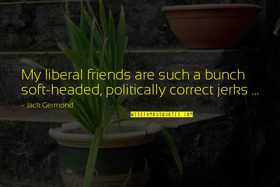 Lapo Lapo Quotes By Jack Germond: My liberal friends are such a bunch soft-headed,