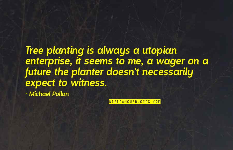 Largesse Of The Sea Quotes By Michael Pollan: Tree planting is always a utopian enterprise, it