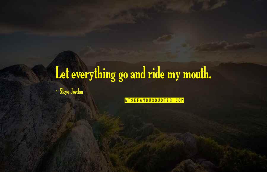 Largesse Of The Sea Quotes By Skye Jordan: Let everything go and ride my mouth.