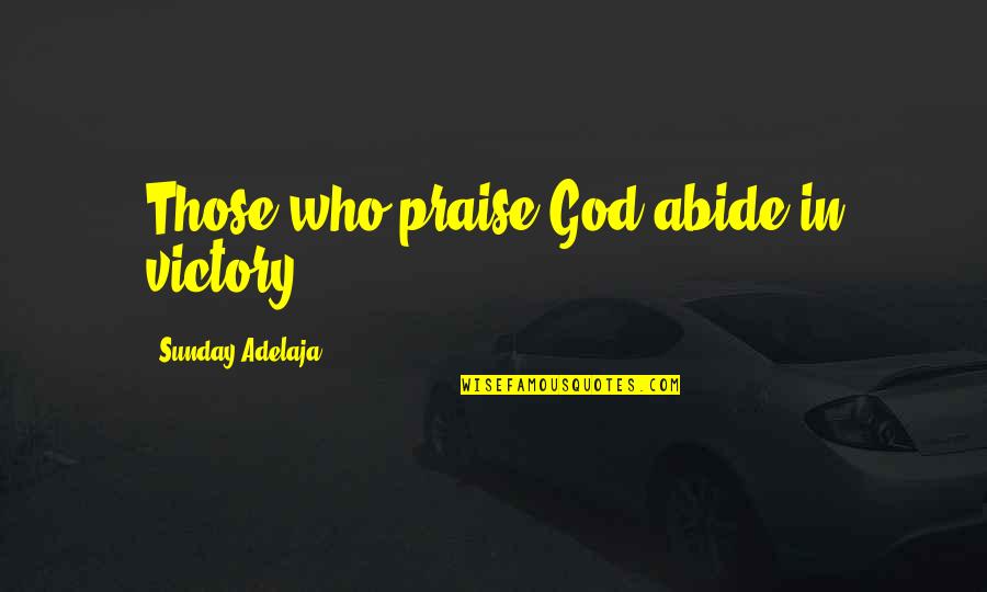 Larianna Shoes Quotes By Sunday Adelaja: Those who praise God abide in victory.