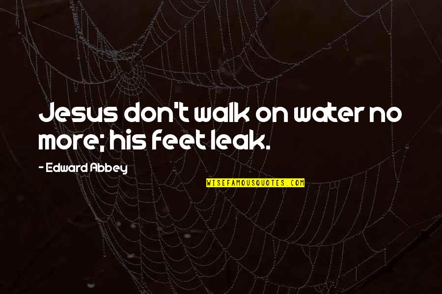 Larivan Quotes By Edward Abbey: Jesus don't walk on water no more; his